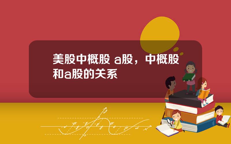 美股中概股 a股，中概股和a股的关系